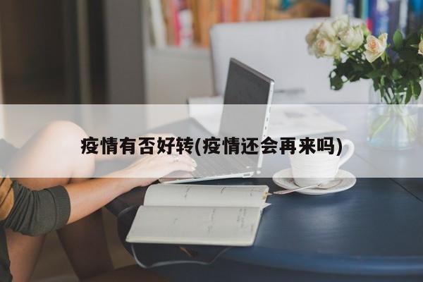 疫情有否好转(疫情还会再来吗)