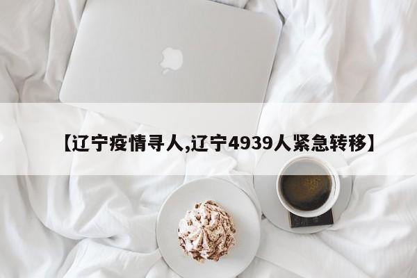 【辽宁疫情寻人,辽宁4939人紧急转移】