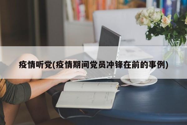 疫情听党(疫情期间党员冲锋在前的事例)