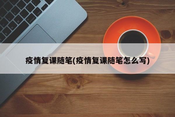 疫情复课随笔(疫情复课随笔怎么写)