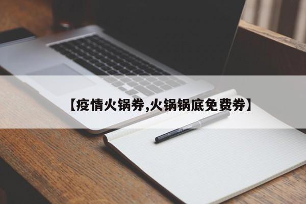 【疫情火锅券,火锅锅底免费券】