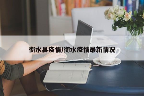 衡水县疫情/衡水疫情最新情况