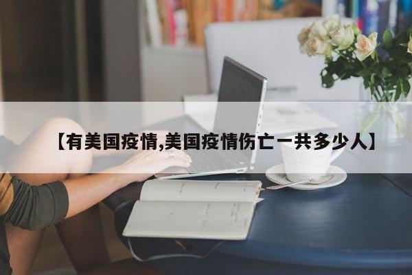 【有美国疫情,美国疫情伤亡一共多少人】