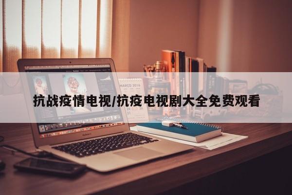 抗战疫情电视/抗疫电视剧大全免费观看