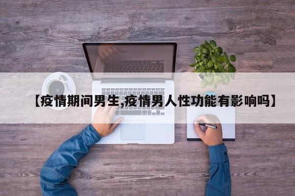 【疫情期间男生,疫情男人性功能有影响吗】