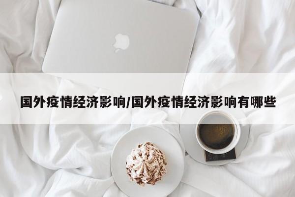 国外疫情经济影响/国外疫情经济影响有哪些