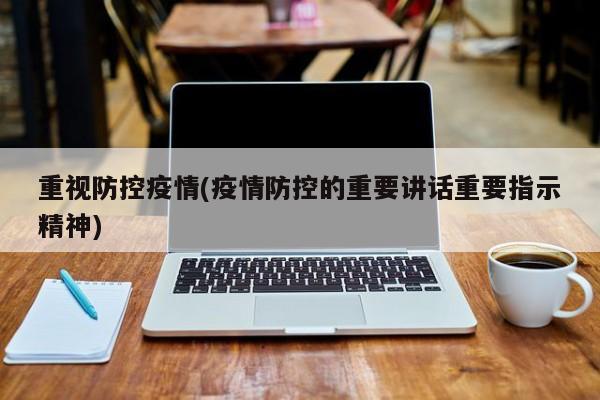 重视防控疫情(疫情防控的重要讲话重要指示精神)