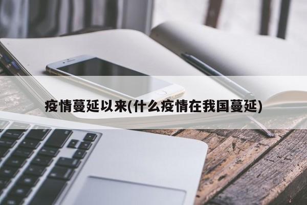 疫情蔓延以来(什么疫情在我国蔓延)