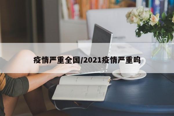 疫情严重全国/2021疫情严重呜