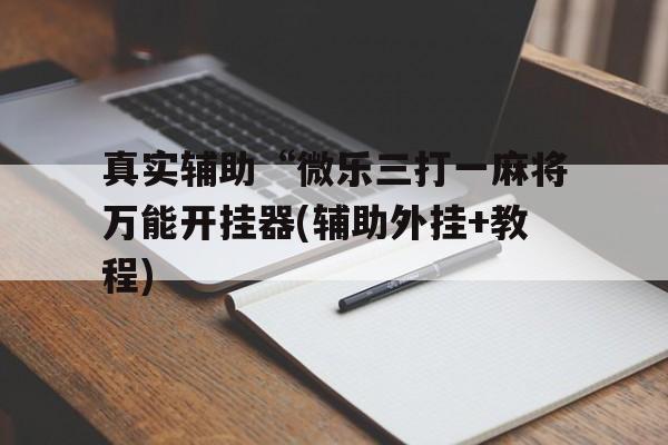 包含真实辅助“微乐三打一麻将万能开挂器(辅助外挂+教程)的词条