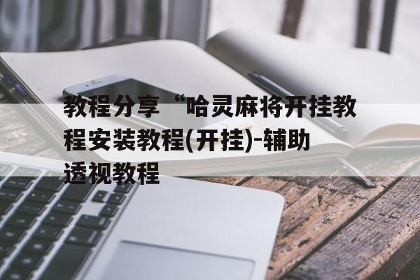 教程分享“哈灵麻将开挂教程安装教程(开挂)-辅助透视教程的简单介绍
